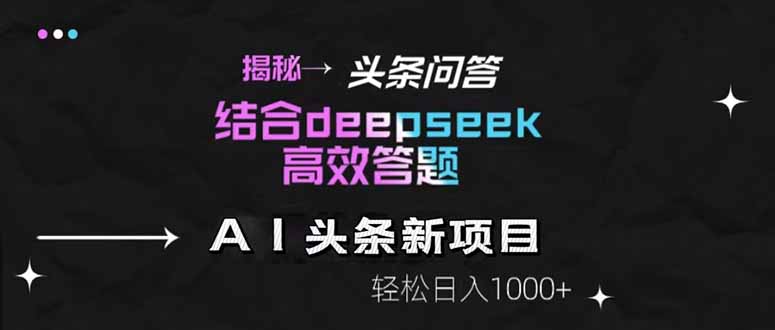 [虚拟项目]（14781期）揭秘头条问答新玩法！结合deepseek高效答题，轻松日入1000+-第1张图片-智慧创业网
