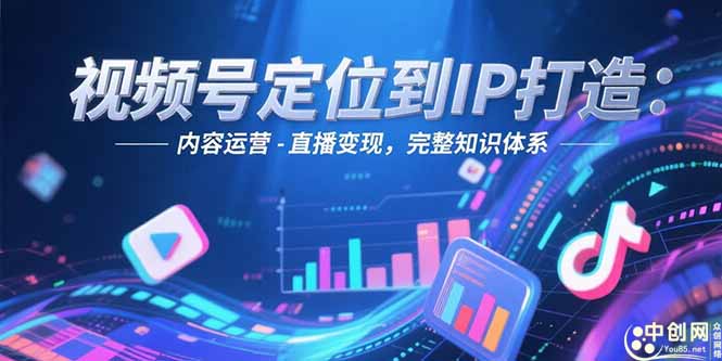 [短视频运营]（15173期）视频号定位到IP打造：账号搭建-内容运营-直播变现，完整知识体系-第1张图片-智慧创业网