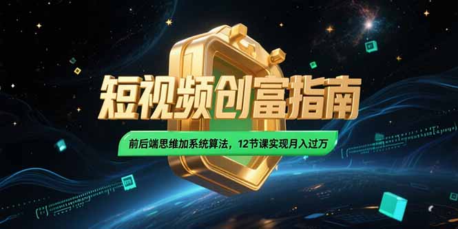 [短视频运营]（15221期）2025短视频创富指南，前后端思维加系统算法，12节课实现月入过万-第1张图片-智慧创业网