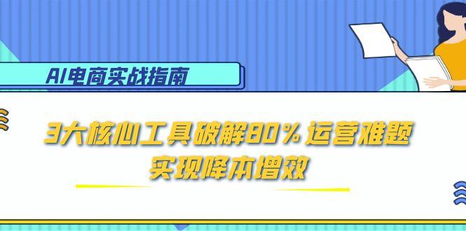 [人工智能]（15026期）AI电商实战指南：3大核心工具破解80%运营难题，实现降本增效-第1张图片-智慧创业网