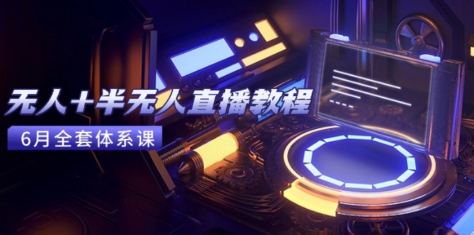 [直播玩法]（15015期）无人+半无人直播教程：AI工具+场景搭建，0到1掌握核心技术(6月更新)-第1张图片-智慧创业网