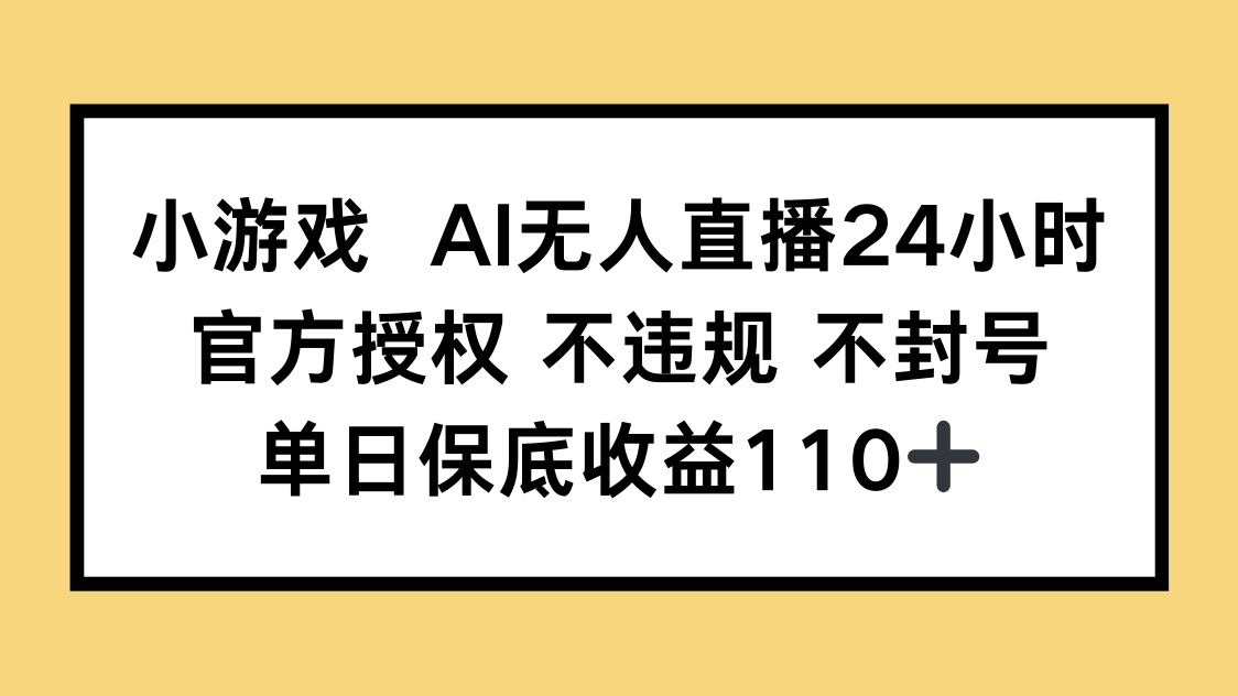 [直播玩法]（14508期）小游戏AI无人直播，官方授权 不违规 不封号，单日保底收益110+-第1张图片-智慧创业网