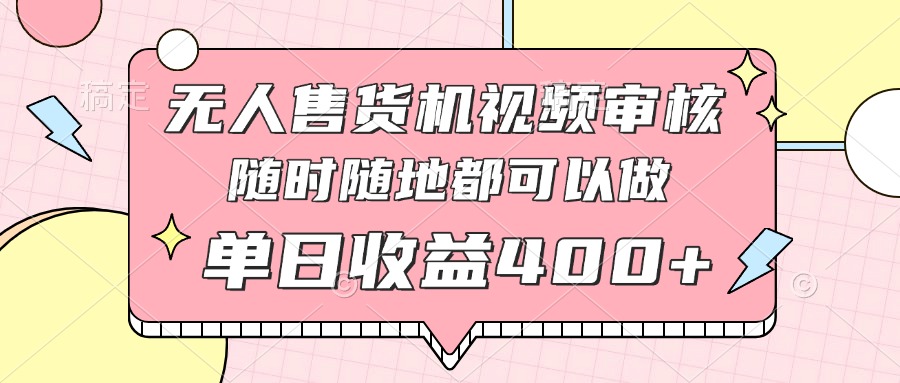 [虚拟项目]（14524期）无人售货机视频审核，十秒钟一单，有手机就行，随时随地可做单日收益400+-第1张图片-智慧创业网