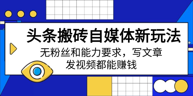 [新媒体]（14442期）头条搬砖自媒体新玩法，无粉丝和能力要求，写文章、发视频都能赚钱-第1张图片-智慧创业网