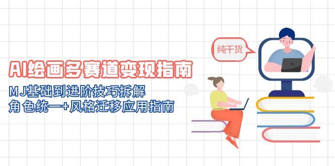 [人工智能]（14798期）AI绘画多赛道变现指南：MJ基础到进阶技巧拆解，角色统一+风格迁移应用指南-第1张图片-智慧创业网