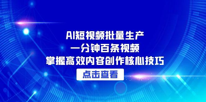 [短视频运营]（15025期）AI短视频批量生产：一分钟百条视频，掌握高效内容创作核心技巧-第1张图片-智慧创业网
