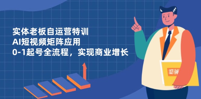 [创业项目]（14487期）实体老板自运营特训，AI短视频矩阵应用，0-1起号全流程，实现商业增长-第1张图片-智慧创业网