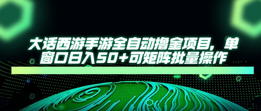 [虚拟项目]（14498期）大话西游手游全自动撸金项目，单窗口日入50+可矩阵批量操作-第1张图片-智慧创业网
