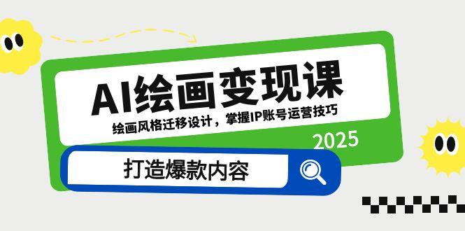 [人工智能]（14710期）AI绘画变现课，绘画风格迁移设计，掌握IP账号运营技巧，打造爆款内容-第1张图片-智慧创业网