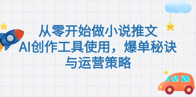 [虚拟项目]（15105期）从零开始做小说推文，AI创作工具使用，爆单秘诀与运营策略-第1张图片-智慧创业网