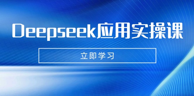 [人工智能]（14545期）Deepseek应用实操课：AI制作数字妈妈、写真、短视频，辅导作业，PPT制作等
