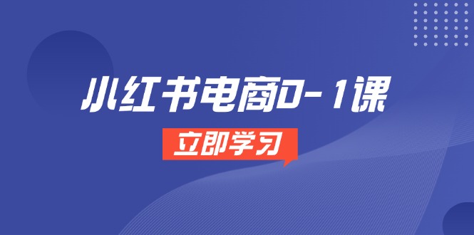 [小红书]（14841期）小红书电商0-1课，开店选品全流程，多平台素材处理与爆款笔记制作-第1张图片-智慧创业网