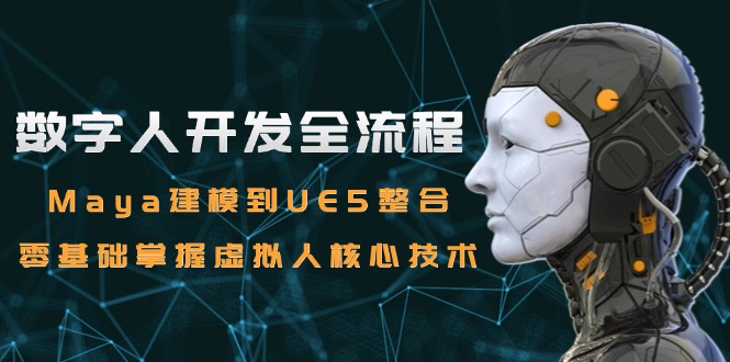 [人工智能]（15029期）数字人开发全流程：Maya建模到UE5整合，零基础掌握虚拟人核心技术-第1张图片-智慧创业网
