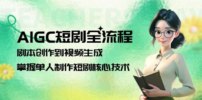 [人工智能]（15021期）AIGC短剧全流程：剧本创作到视频生成，掌握单人制作短剧核心技术-第1张图片-智慧创业网