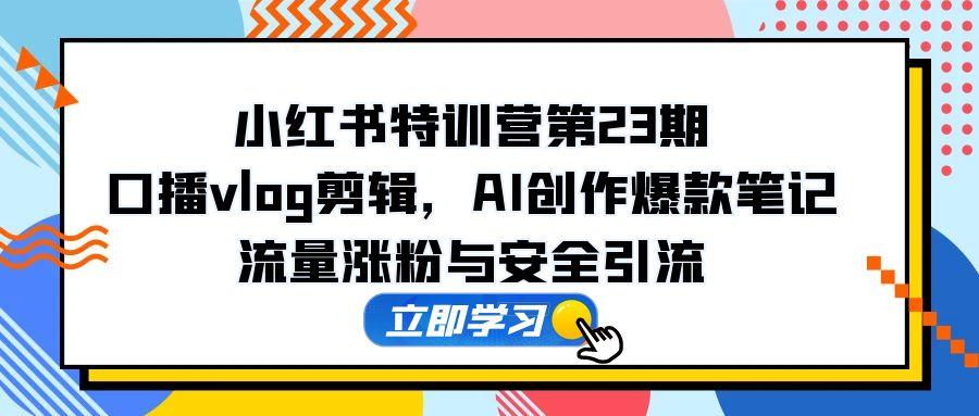 [小红书]（14794期）小红书特训营第23期，口播vlog剪辑，AI创作爆款笔记，流量涨粉与安全引流-第1张图片-智慧创业网