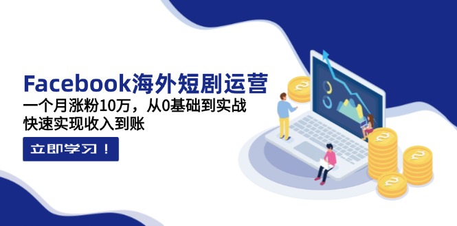 [国外项目]（14328期）Facebook海外短剧运营：一个月涨粉10万，从0基础到实战，快速实现收入到账
