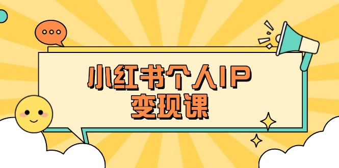 [小红书]（14172期）小红书个人变现课：精准人设定位+爆款选题拆解，教你打造百万流量账号秘籍