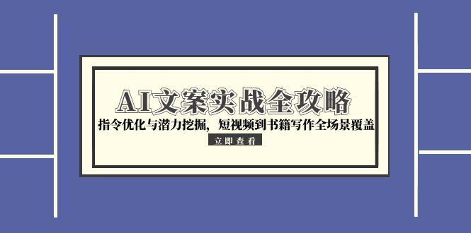[文案写作]（15123期）AI文案实战全攻略，指令优化与潜力挖掘，短视频到书籍写作全场景覆盖-第1张图片-智慧创业网
