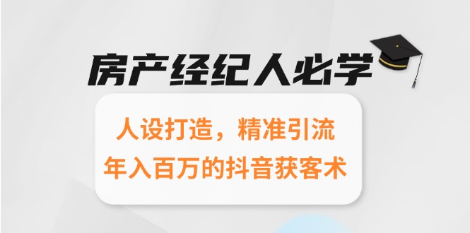 [短视频运营]（15095期）房产经纪人必学：人设打造，精准引流，年入百万的抖音获客术-第1张图片-智慧创业网