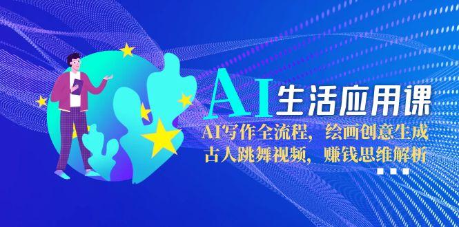 [人工智能]（15090期）AI生活应用课：AI写作全流程，绘画创意生成，古人跳舞视频，赚钱思维解析-第1张图片-智慧创业网