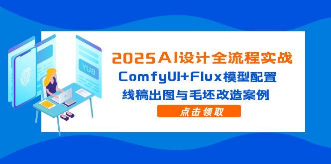 [人工智能]（14790期）2025AI设计全流程实战：ComfyUI+Flux模型配置，线稿出图与毛坯改造案例-第1张图片-智慧创业网