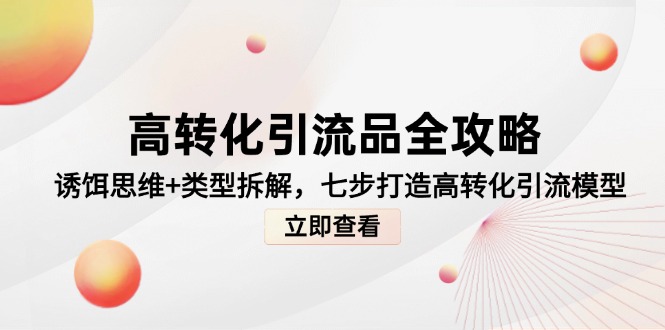 [引流-涨粉-软件]（14849期）高转化引流品全攻略，诱饵思维+类型拆解，七步打造高转化引流模型-第1张图片-智慧创业网