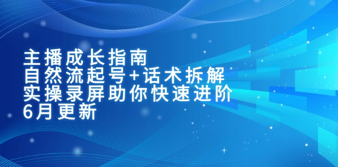 [短视频运营]（15049期）主播成长指南：自然流起号+话术拆解，实操录屏助你快速进阶（6月更新）-第1张图片-智慧创业网