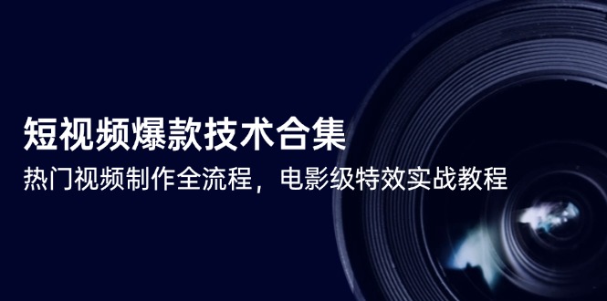 [短视频运营]（14984期）短视频爆款技术合集，热门视频制作全流程，电影级特效实战教程-第1张图片-智慧创业网