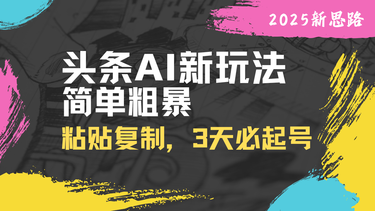 [虚拟项目]（14105期）头条AI新玩法，简单粗暴，仅需粘贴复制，三天必起号