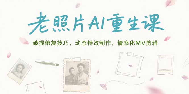 [人工智能]（15367期）老照片AI重生课，破损修复技巧，动态特效制作，情感化MV剪辑-第1张图片-智慧创业网
