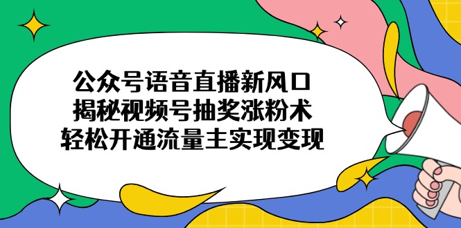 [公众号]（14112期）公众号语音直播新风口，揭秘视频号抽奖涨粉术，轻松开通流量主实现变现-第1张图片-智慧创业网