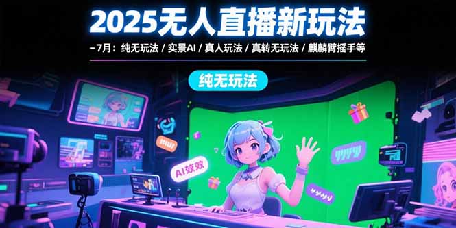 [直播玩法]（15429期）2025无人直播新玩法-7月：纯无玩法/实景AI/真人玩法/绿幕玩法/真转无玩法-第1张图片-智慧创业网