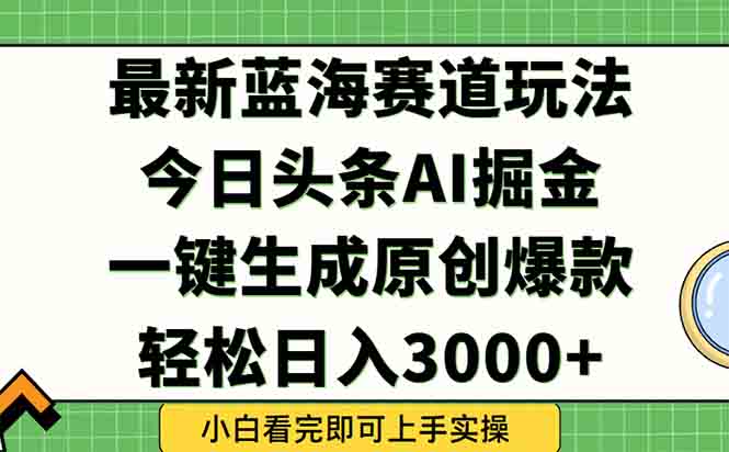 [虚拟项目]（15072期）今日头条2025年最新蓝海玩法，一键生成爆款，轻松实现矩阵日入3000+-第1张图片-智慧创业网