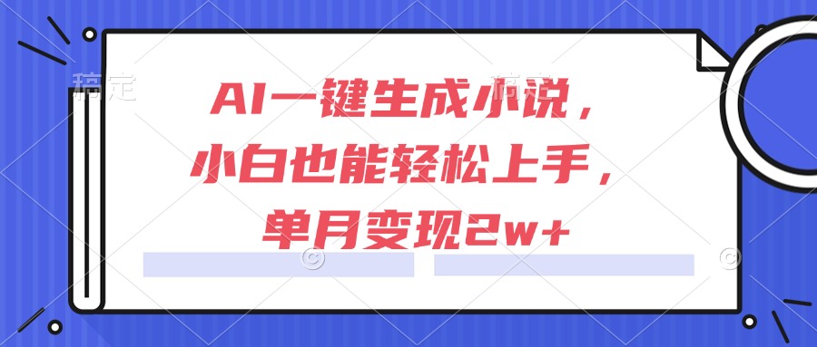 [虚拟项目]（15014期）AI一键生成小说，小白也能轻松上手，单月变现2w+-第1张图片-智慧创业网