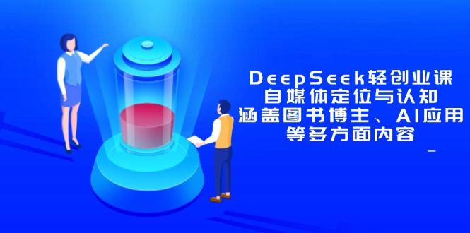 [新媒体]（14648期）DeepSeek轻创业课：自媒体定位与认知，涵盖图书博主、AI应用等多方面内容-第1张图片-智慧创业网