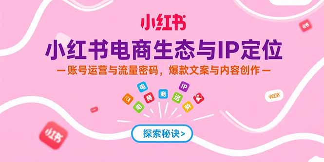 [小红书]（15350期）小红书电商生态与IP定位，账号运营与流量密码，爆款文案与内容创作-第1张图片-智慧创业网