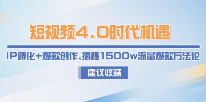 [短视频运营]（15019期）短视频4.0时代机遇：IP孵化+爆款创作，揭秘1500w流量爆款方法论-第1张图片-智慧创业网