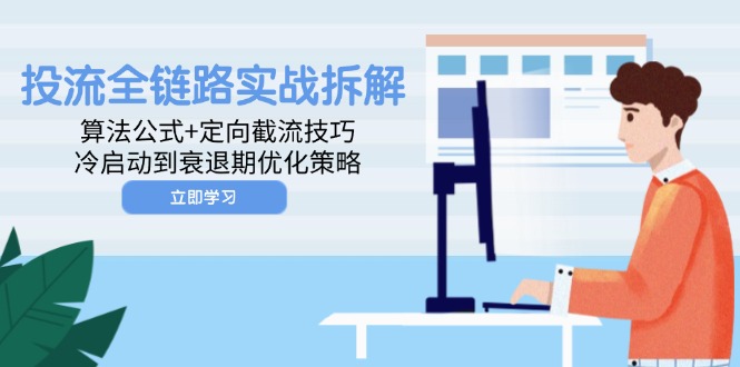 [引流-涨粉-软件]（14724期）投流全链路实战拆解：算法公式+定向截流技巧，冷启动到衰退期优化策略-第1张图片-智慧创业网