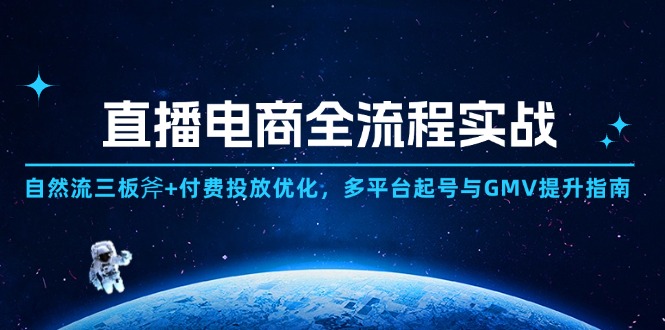 [直播玩法]（14693期）直播电商全流程实战：自然流三板斧+付费投放优化,多平台起号与GMV提升指南-第1张图片-智慧创业网