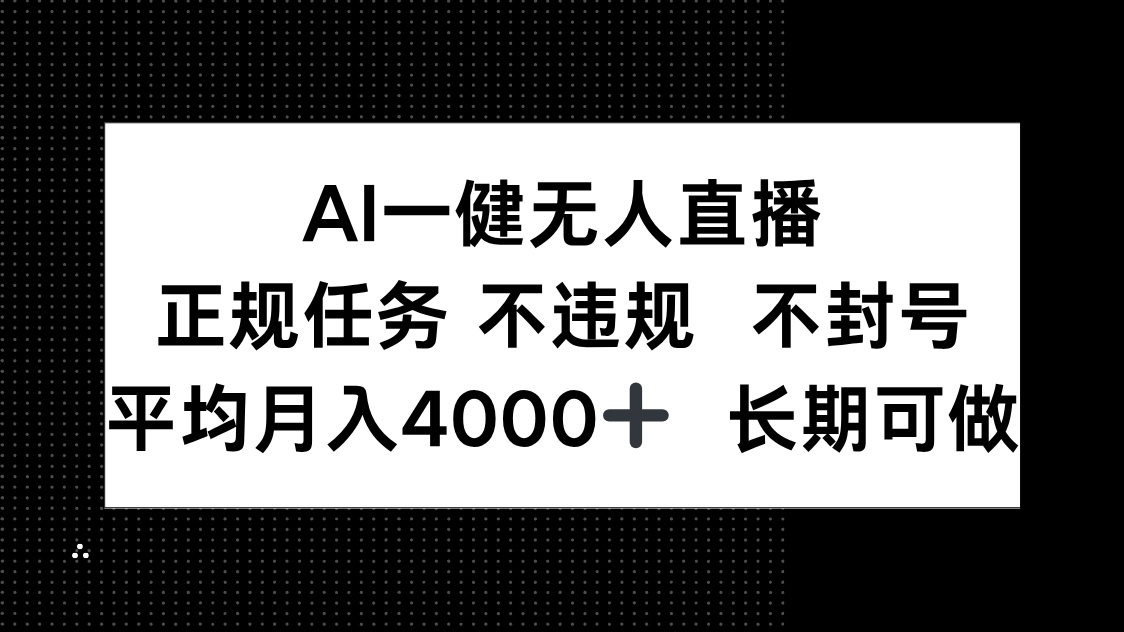 [直播玩法]（14780期）AI一键无人直播，正规任务 不违规 不封号，平均月入4000+ 长期可做-第1张图片-智慧创业网