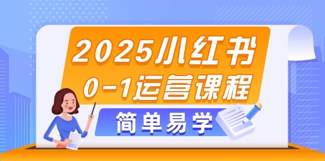 [小红书]（14719期）2025小红书0-1运营课程，选品、素材、笔记制作与发布技巧-第1张图片-智慧创业网