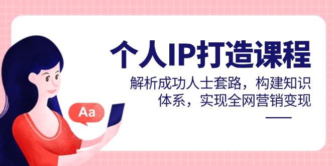 [新媒体]（14777期）个人IP打造课程，解析成功人士套路，构建知识体系，实现全网营销变现-第1张图片-智慧创业网