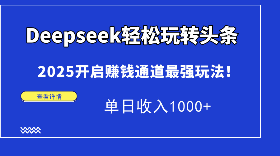 [人工智能]（15084期）Deepseek轻松玩转头条，2025开启赚钱通道最强玩法！单日收入1000+-第1张图片-智慧创业网
