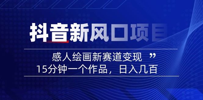 [短视频运营]（14421期）2025抖音新风口项目：感人绘画新赛道变现，15分钟一个作品，日入几百