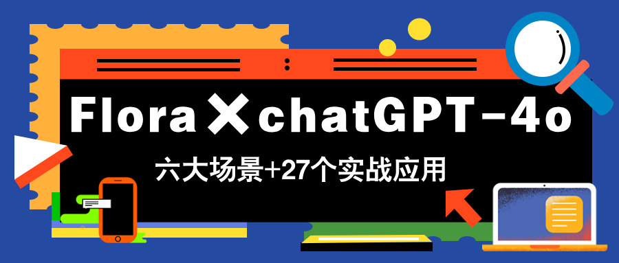 [人工智能]（14668期）Flora×chatGPT-4o，带你玩转六大场景的27个实战应用，学完立即变现-第1张图片-智慧创业网