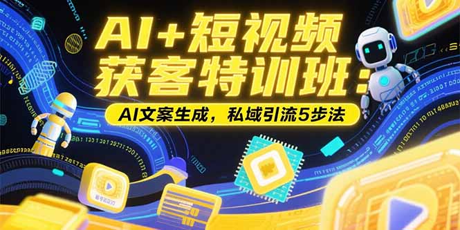 [短视频运营]（15441期）AI+短视频获客特训班：账号定位技巧，AI文案生成，私域引流5步法-第1张图片-智慧创业网