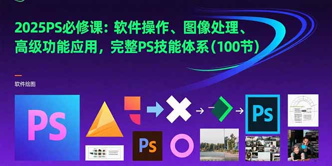 [美工-摄影-建站]（15430期）2025PS必修课：软件操作、图像处理、高级功能应用，完整PS技能体系(100节)-第1张图片-智慧创业网