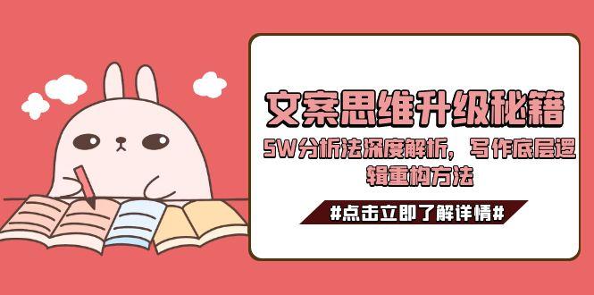 [文案写作]（15151期）文案思维升级秘籍，5W分析法深度解析，写作底层逻辑重构方法-第1张图片-智慧创业网