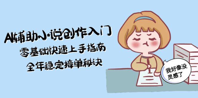[人工智能]（15067期）AI辅助小说创作入门，零基础快速上手指南，全年稳定接单秘诀-第1张图片-智慧创业网