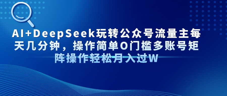 [公众号]（14398期）AI+DeepSeek玩转公众号流量主每天几分钟，操作简单O门槛多账号矩阵操作...-第1张图片-智慧创业网